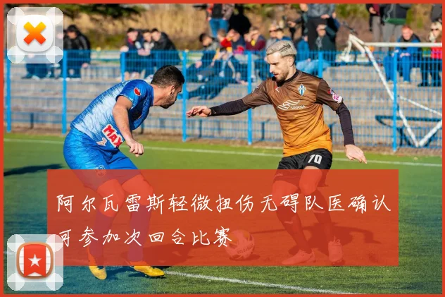 阿尔瓦雷斯轻微扭伤无碍队医确认可参加次回合比赛