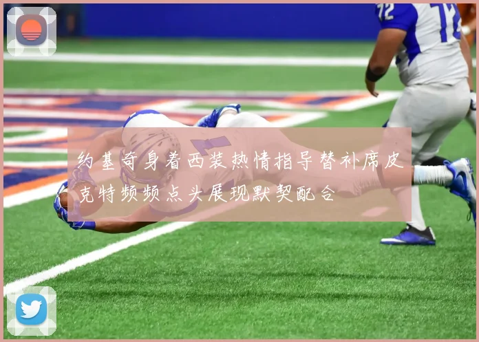 约基奇身着西装热情指导替补席皮克特频频点头展现默契配合