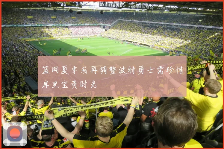 篮网夏季或再调整波特勇士需珍惜库里宝贵时光
