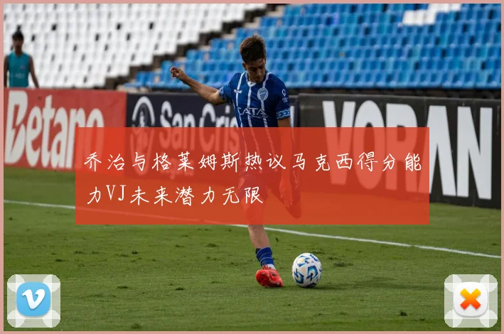 乔治与格莱姆斯热议马克西得分能力VJ未来潜力无限