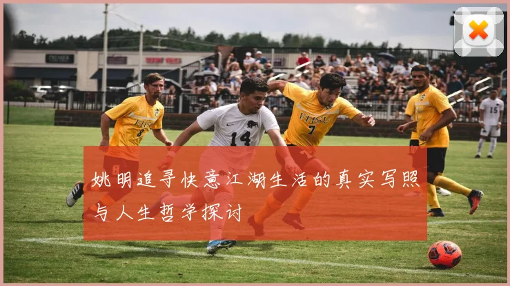 姚明追寻快意江湖生活的真实写照与人生哲学探讨