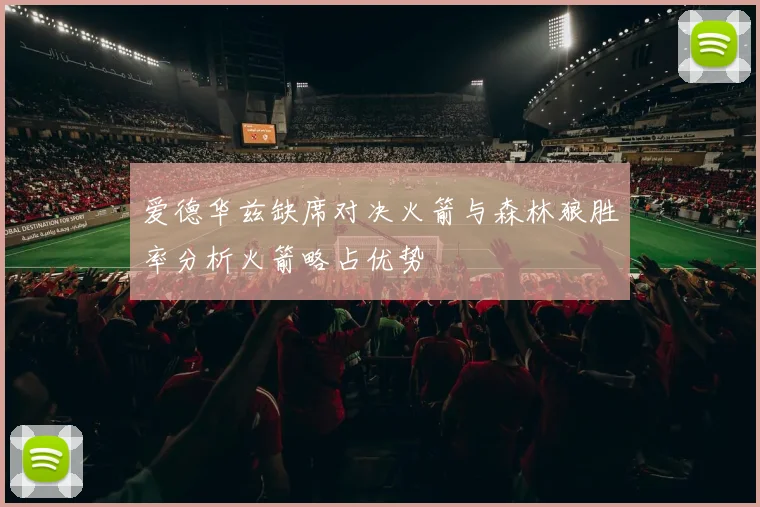 爱德华兹缺席对决火箭与森林狼胜率分析火箭略占优势